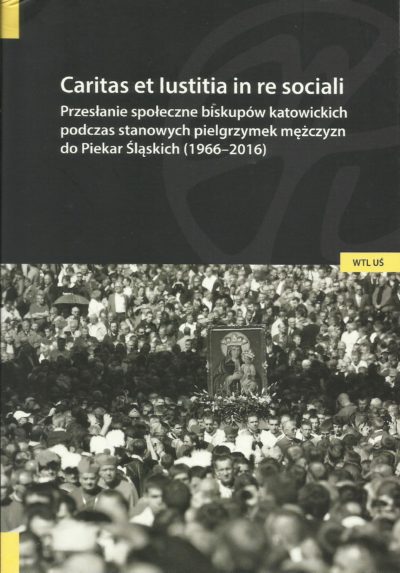 Caritas et Iustitia in re sociali. Przesłanie społeczne biskupów katowickich podczas stanowych pielgrzymek mężczyzn do Piekar Śląskich (1966-2016)
