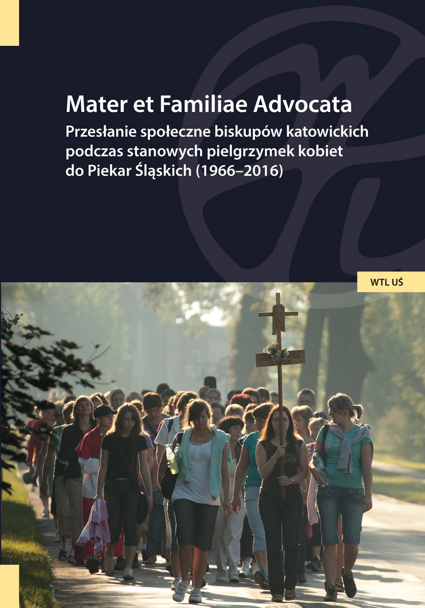 Mater et Familiae Advocata. Przesłanie społeczne biskupów katowickich podczas stanowych pielgrzymek kobiet do Piekar Śląskich (1966-2016)