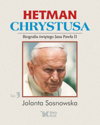 Hetman Chrystusa. Biografia świętego Jana Pawła II. Tom 3