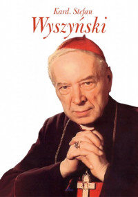 Kardynał Stefan Wyszyński. Człowiek, który poprowadził Kościół i Naród ku wolności