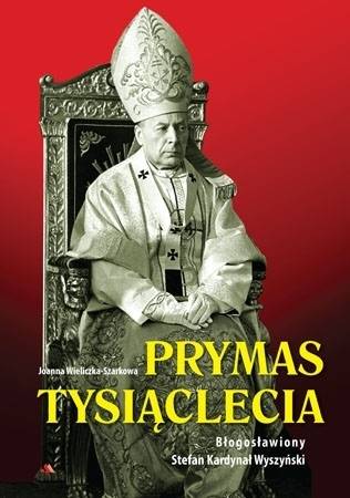 Prymas Tysiąclecia. Błogosławiony Stefan Kardynał Wyszyński