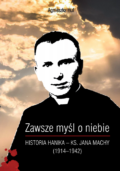 Zawsze myśl o niebie… Historia Hanika – ks. Jana Machy (1914-1942)
