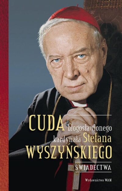 Cuda błogosławionego kardynała Stefana Wyszyńskiego. Świadectwa.